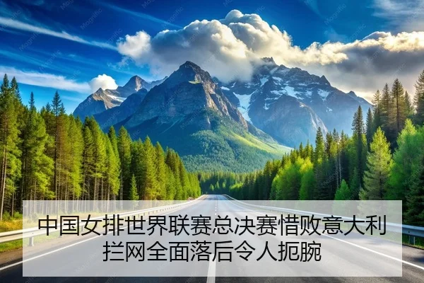 中国女排世界联赛总决赛惜败意大利 拦网全面落后令人扼腕