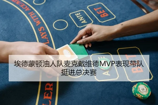 埃德蒙顿油人队麦克戴维德MVP表现带队挺进总决赛 - Kaiyuan Games